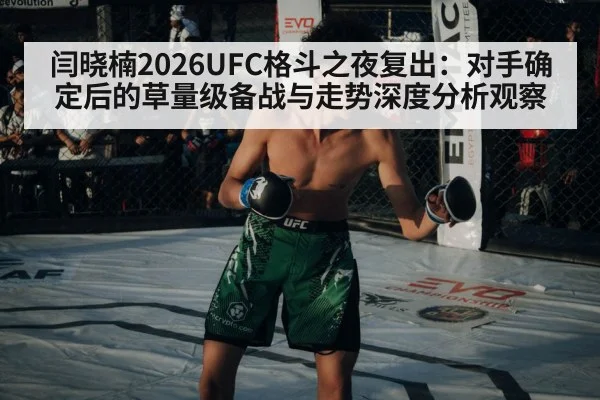 闫晓楠2026UFC格斗之夜复出：对手确定后的草量级备战与走势深度分析观察