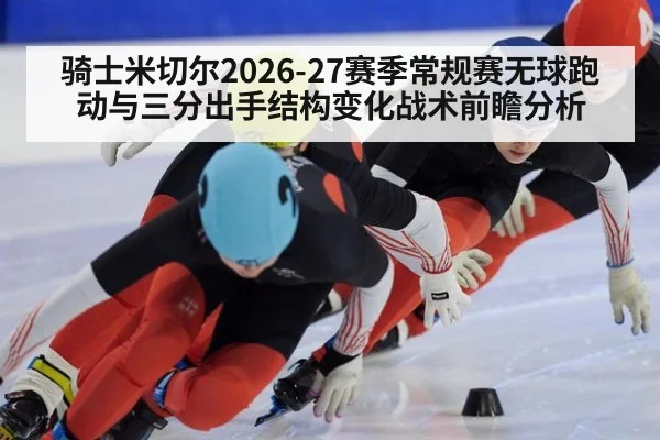 骑士米切尔2026-27赛季常规赛无球跑动与三分出手结构变化战术前瞻分析